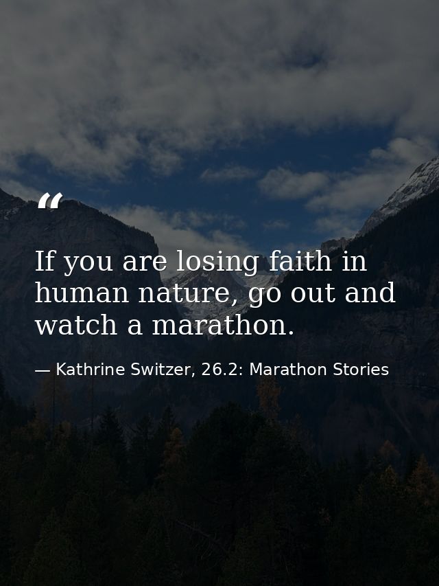 If you are losing faith in human nature, go out and watch a marathon. — Kathrine Switzer, 26.2: Marathon Stories