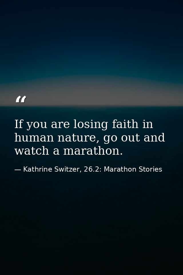 If you are losing faith in human nature, go out and watch a marathon. — Kathrine Switzer, 26.2: Marathon Stories