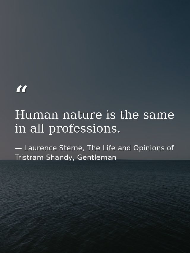 Human nature is the same in all professions. — Laurence Sterne, The Life and Opinions of Tristram Shandy, Gentleman