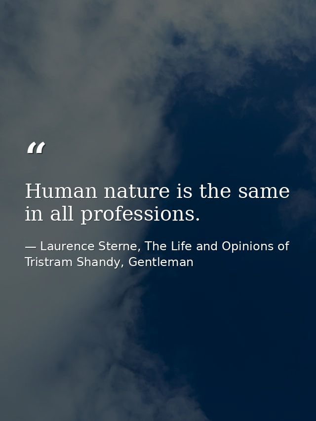Human nature is the same in all professions. — Laurence Sterne, The Life and Opinions of Tristram Shandy, Gentleman