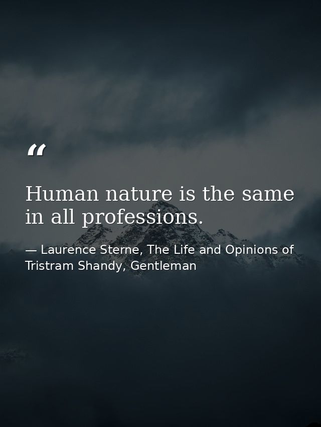 Human nature is the same in all professions. — Laurence Sterne, The Life and Opinions of Tristram Shandy, Gentleman