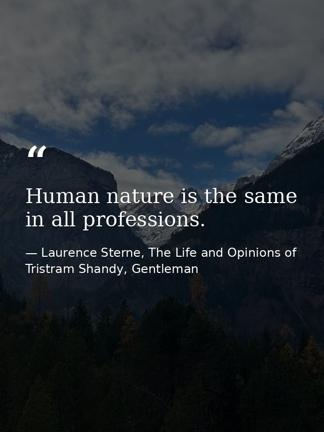 Human nature is the same in all professions. — Laurence Sterne, The Life and Opinions of Tristram Shandy, Gentleman