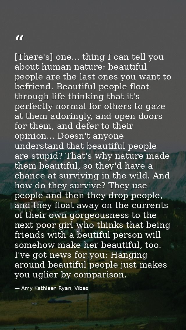 [There's] one... thing I can tell you about human nature: beautiful people are the last ones you want to befriend. Beaut — Amy Kathleen Ryan, Vibes
