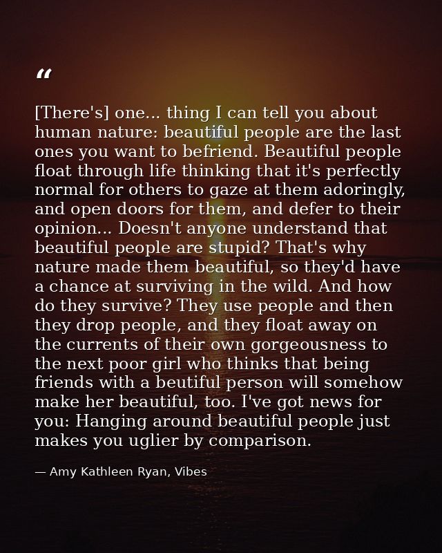 [There's] one... thing I can tell you about human nature: beautiful people are the last ones you want to befriend. Beaut — Amy Kathleen Ryan, Vibes