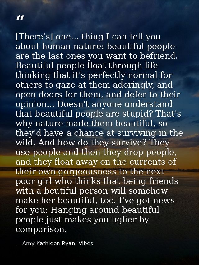 [There's] one... thing I can tell you about human nature: beautiful people are the last ones you want to befriend. Beaut — Amy Kathleen Ryan, Vibes