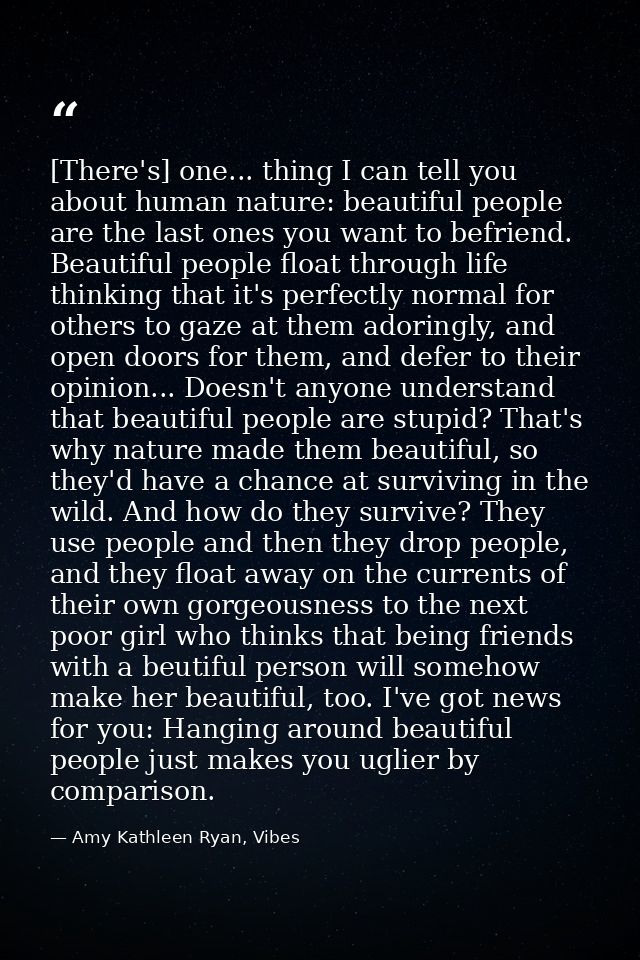 [There's] one... thing I can tell you about human nature: beautiful people are the last ones you want to befriend. Beaut — Amy Kathleen Ryan, Vibes
