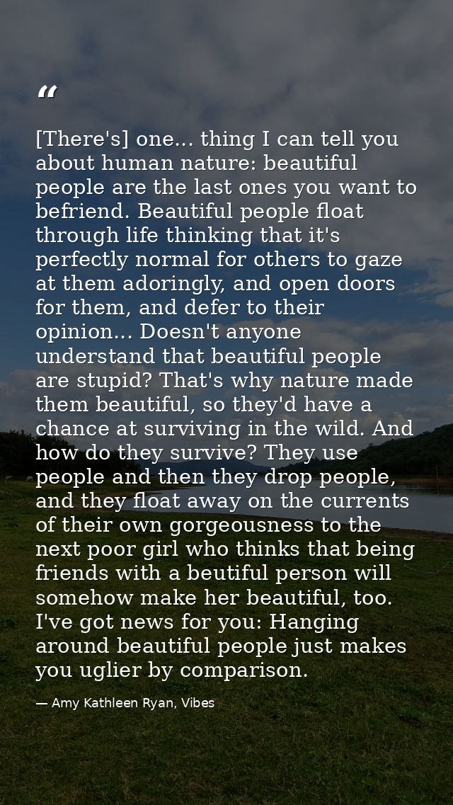 [There's] one... thing I can tell you about human nature: beautiful people are the last ones you want to befriend. Beaut — Amy Kathleen Ryan, Vibes