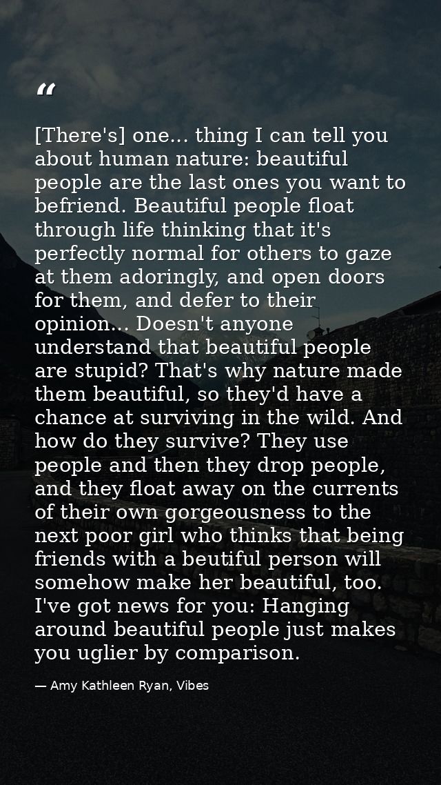 [There's] one... thing I can tell you about human nature: beautiful people are the last ones you want to befriend. Beaut — Amy Kathleen Ryan, Vibes