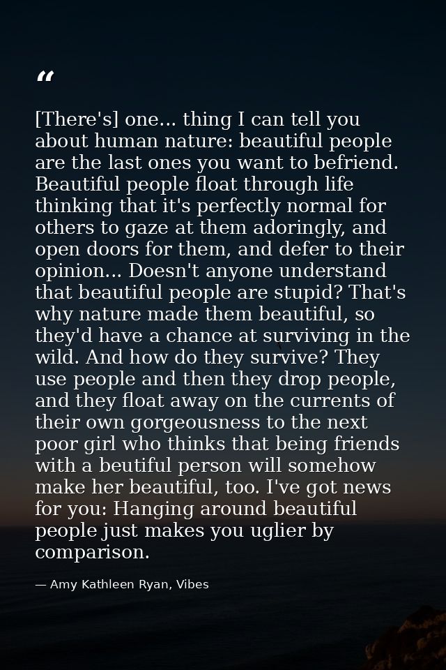 [There's] one... thing I can tell you about human nature: beautiful people are the last ones you want to befriend. Beaut — Amy Kathleen Ryan, Vibes