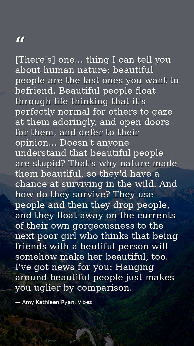 [There's] one... thing I can tell you about human nature: beautiful people are the last ones you want to befriend. Beaut — Amy Kathleen Ryan, Vibes