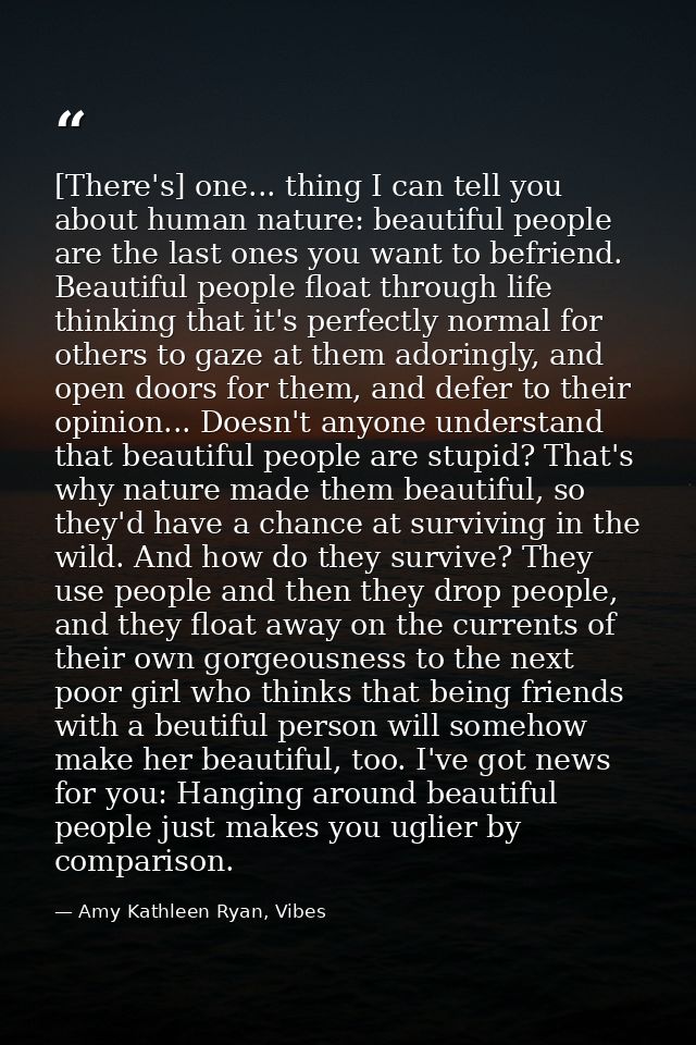 [There's] one... thing I can tell you about human nature: beautiful people are the last ones you want to befriend. Beaut — Amy Kathleen Ryan, Vibes