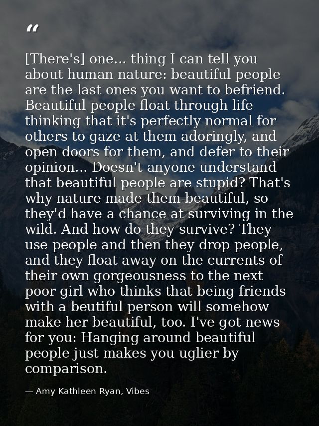 [There's] one... thing I can tell you about human nature: beautiful people are the last ones you want to befriend. Beaut — Amy Kathleen Ryan, Vibes