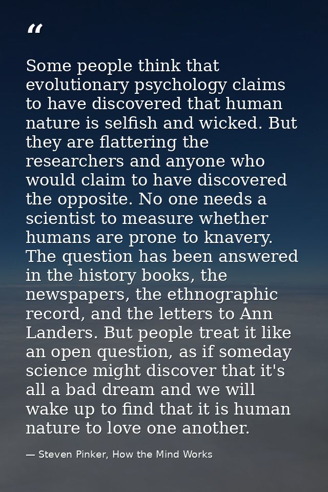 Some people think that evolutionary psychology claims to have discovered that human nature is selfish and wicked. But th — Steven Pinker, How the Mind Works
