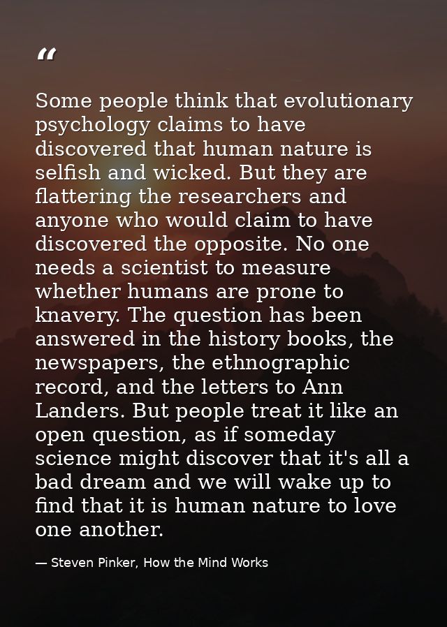 Some people think that evolutionary psychology claims to have discovered that human nature is selfish and wicked. But th — Steven Pinker, How the Mind Works