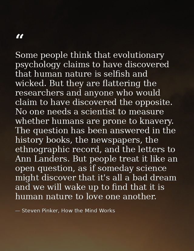Some people think that evolutionary psychology claims to have discovered that human nature is selfish and wicked. But th — Steven Pinker, How the Mind Works
