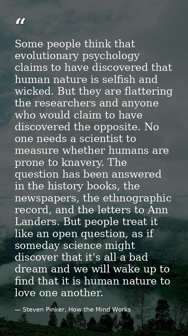 Some people think that evolutionary psychology claims to have discovered that human nature is selfish and wicked. But th — Steven Pinker, How the Mind Works