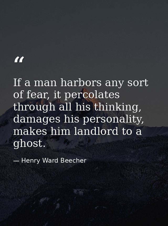 If a man harbors any sort of fear, it percolates through all his thinking, damages his personality, makes him landlord t — Henry Ward Beecher