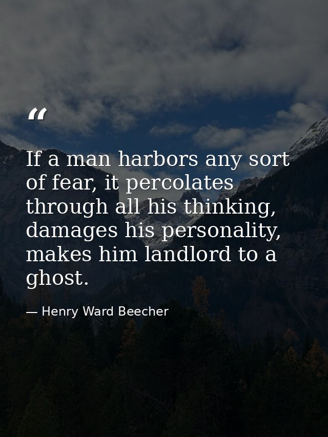 If a man harbors any sort of fear, it percolates through all his thinking, damages his personality, makes him landlord t — Henry Ward Beecher