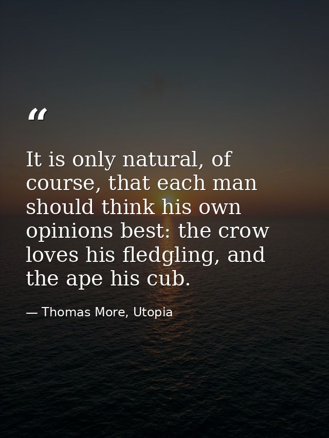 It is only natural, of course, that each man should think his own opinions best: the crow loves his fledgling, and the a — Thomas More, Utopia