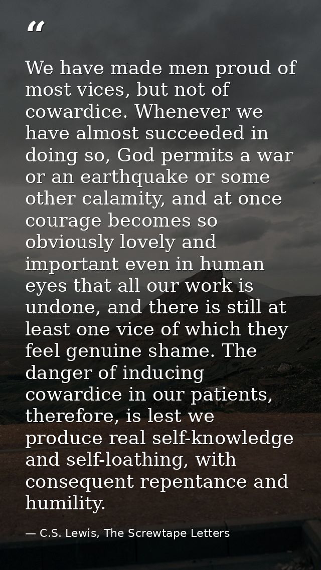 We have made men proud of most vices, but not of cowardice. Whenever we have almost succeeded in doing so, God permits a — C.S. Lewis, The Screwtape Letters