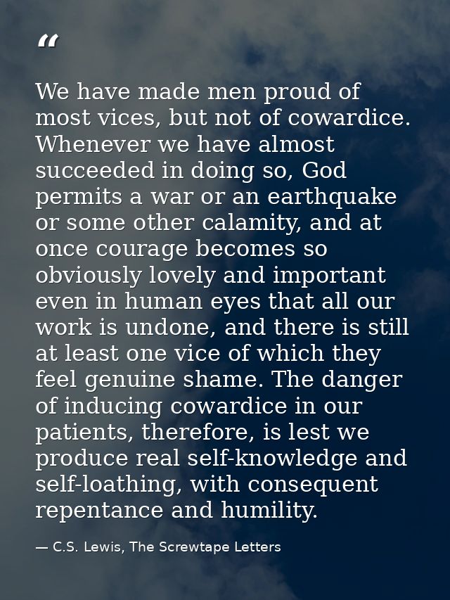 We have made men proud of most vices, but not of cowardice. Whenever we have almost succeeded in doing so, God permits a — C.S. Lewis, The Screwtape Letters