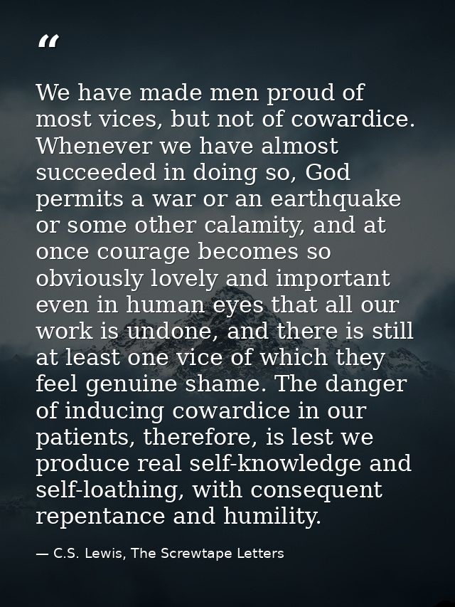 We have made men proud of most vices, but not of cowardice. Whenever we have almost succeeded in doing so, God permits a — C.S. Lewis, The Screwtape Letters