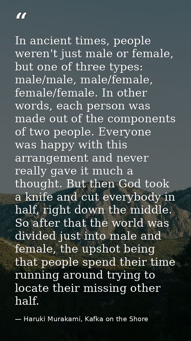 In ancient times, people weren't just male or female, but one of three types: male/male, male/female, female/female. In  — Haruki Murakami, Kafka on the Shore