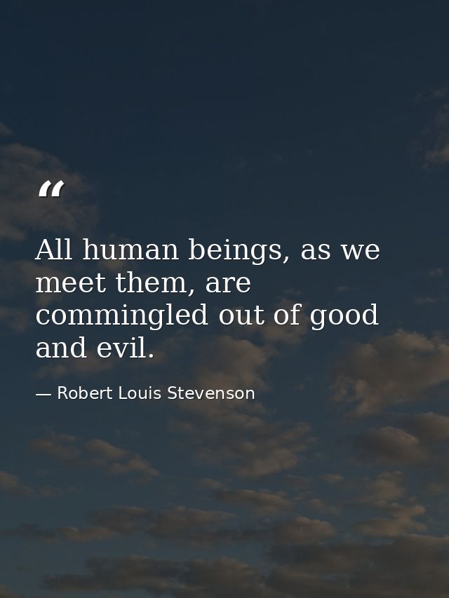 All human beings, as we meet them, are commingled out of good and evil. — Robert Louis Stevenson