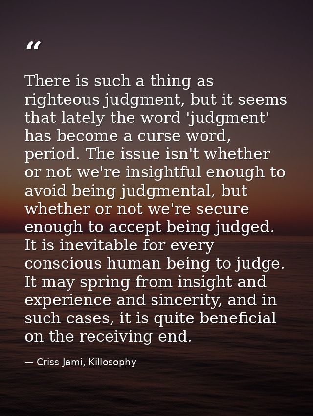 There is such a thing as righteous judgment, but it seems that lately the word 'judgment' has become a curse word, perio — Criss Jami, Killosophy