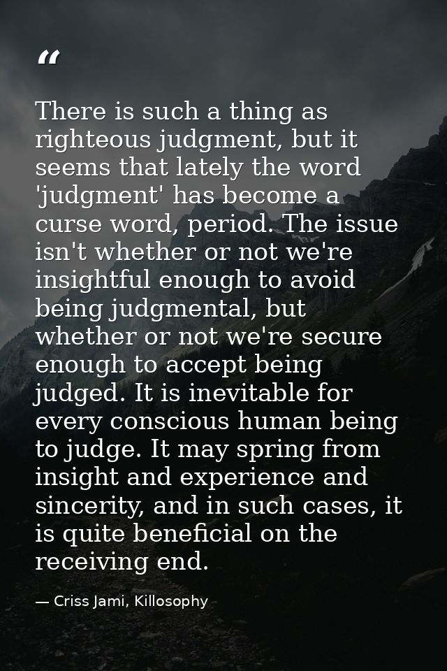 There is such a thing as righteous judgment, but it seems that lately the word 'judgment' has become a curse word, perio — Criss Jami, Killosophy