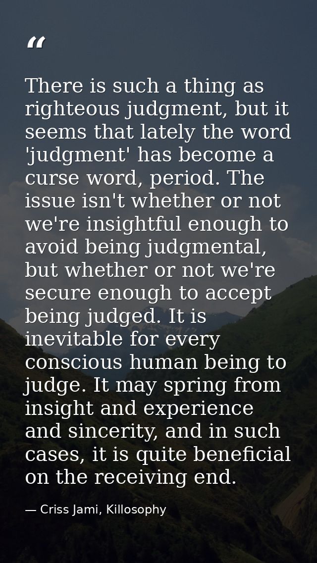 There is such a thing as righteous judgment, but it seems that lately the word 'judgment' has become a curse word, perio — Criss Jami, Killosophy