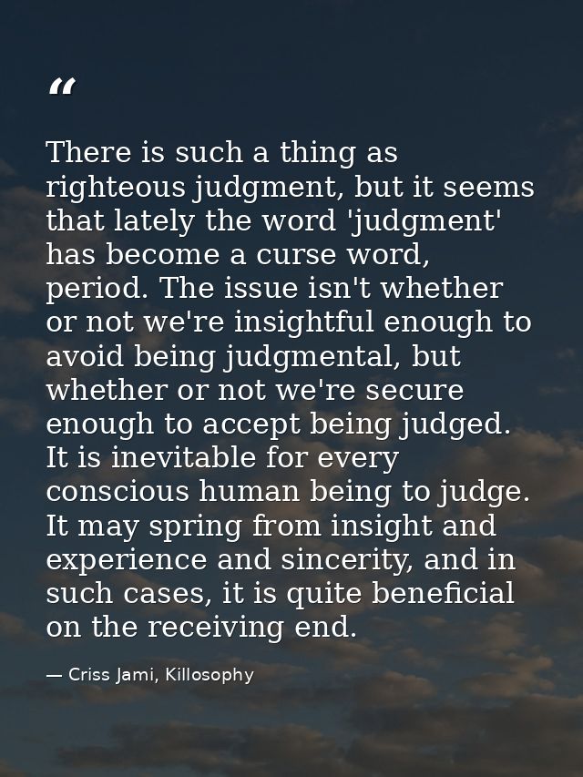 There is such a thing as righteous judgment, but it seems that lately the word 'judgment' has become a curse word, perio — Criss Jami, Killosophy