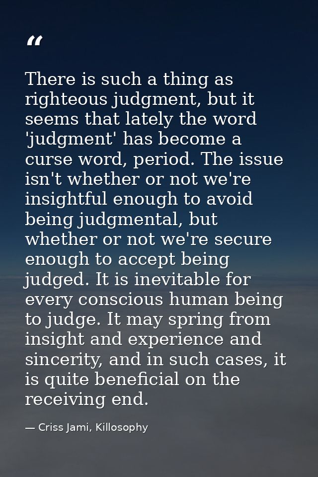 There is such a thing as righteous judgment, but it seems that lately the word 'judgment' has become a curse word, perio — Criss Jami, Killosophy