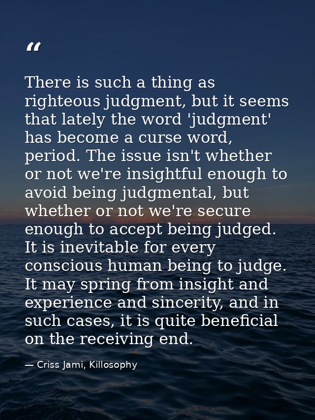 There is such a thing as righteous judgment, but it seems that lately the word 'judgment' has become a curse word, perio — Criss Jami, Killosophy