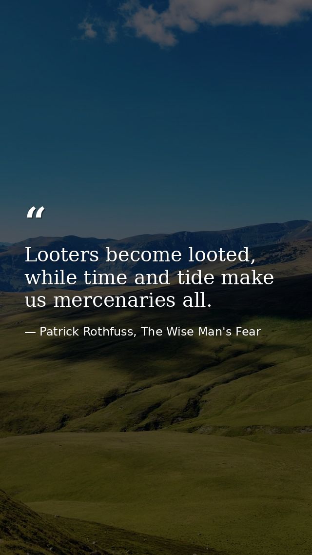 Looters become looted, while time and tide make us mercenaries all. — Patrick Rothfuss, The Wise Man's Fear