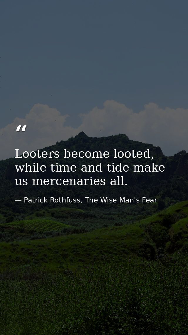Looters become looted, while time and tide make us mercenaries all. — Patrick Rothfuss, The Wise Man's Fear