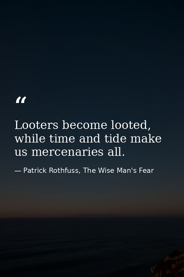 Looters become looted, while time and tide make us mercenaries all. — Patrick Rothfuss, The Wise Man's Fear
