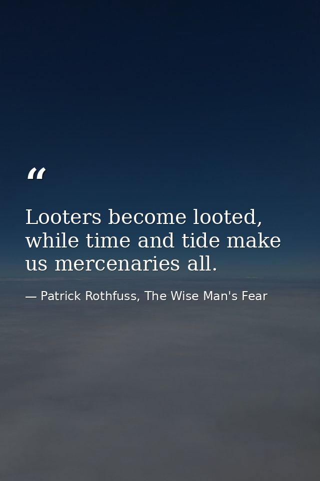 Looters become looted, while time and tide make us mercenaries all. — Patrick Rothfuss, The Wise Man's Fear