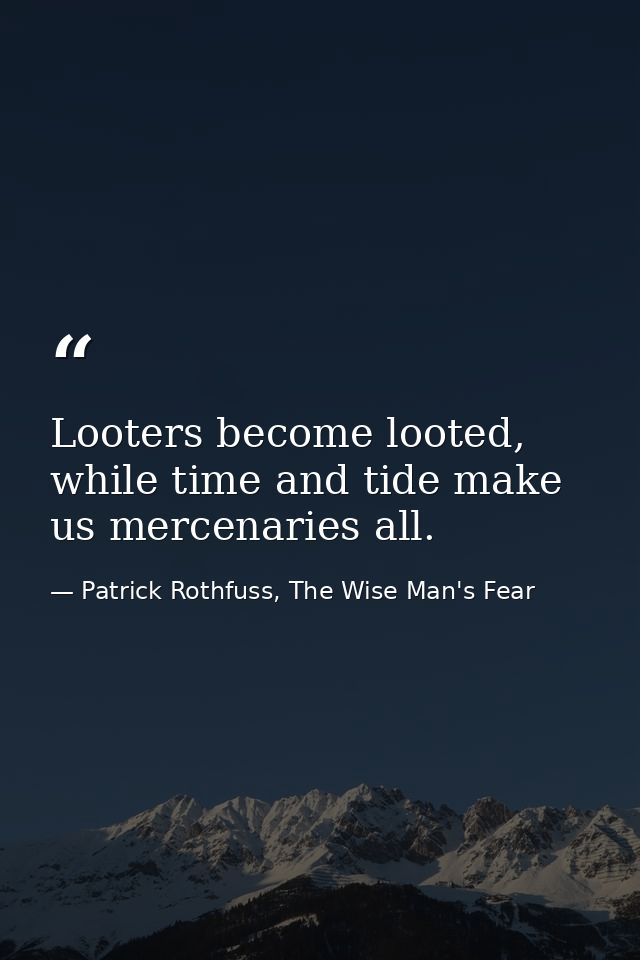 Looters become looted, while time and tide make us mercenaries all. — Patrick Rothfuss, The Wise Man's Fear