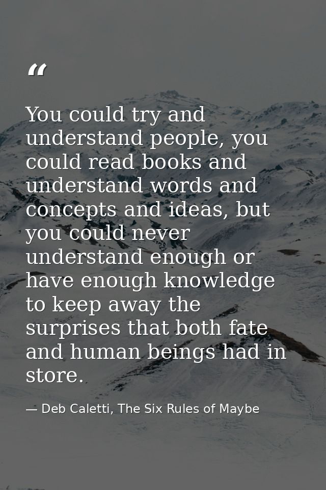 You could try and understand people, you could read books and understand words and concepts and ideas, but you could nev — Deb Caletti, The Six Rules of Maybe