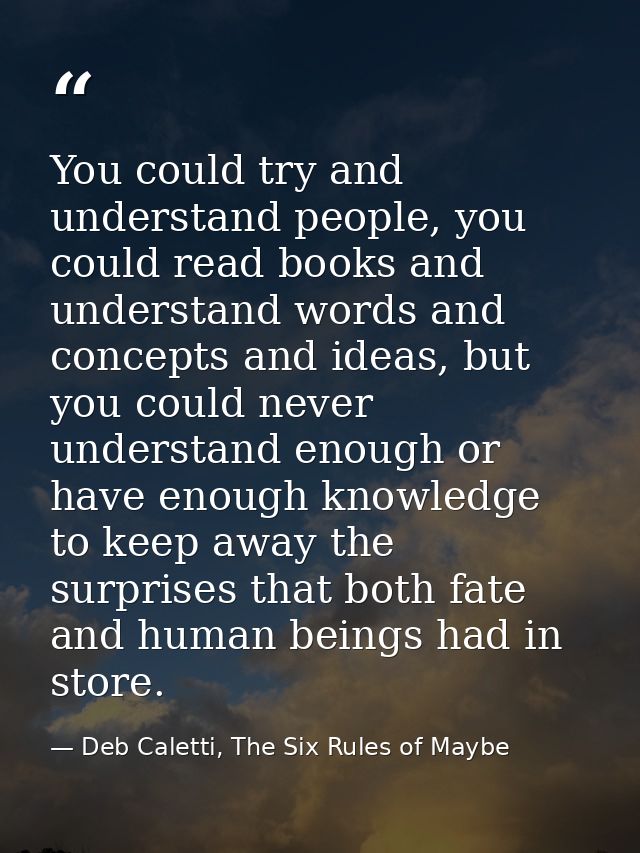 You could try and understand people, you could read books and understand words and concepts and ideas, but you could nev — Deb Caletti, The Six Rules of Maybe