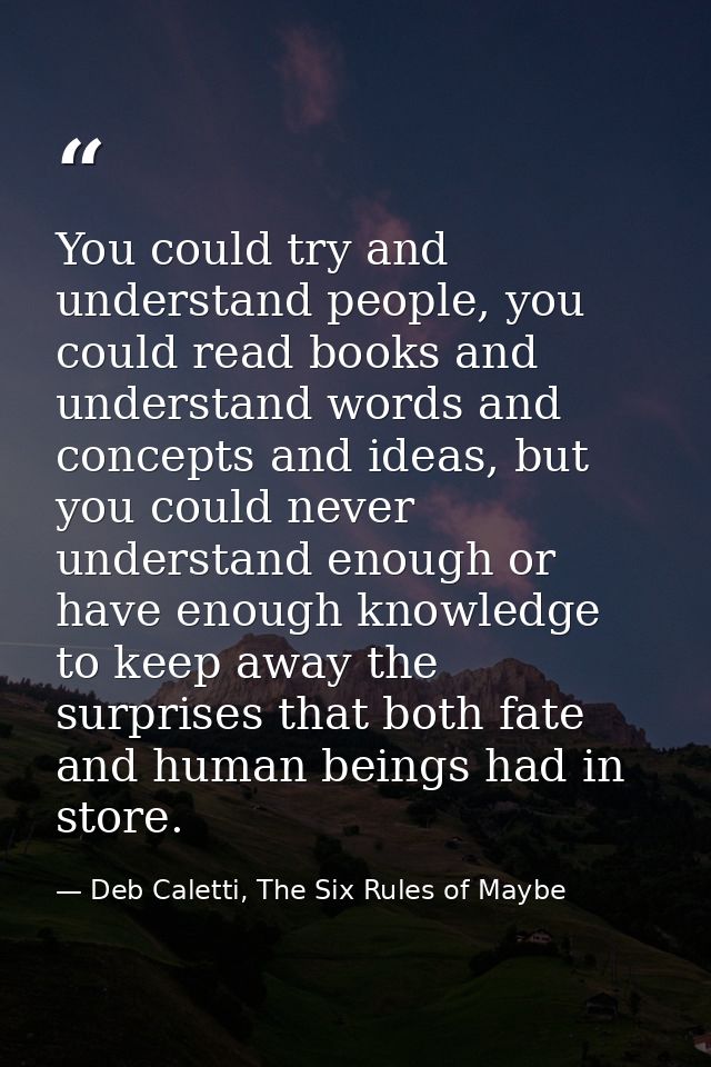 You could try and understand people, you could read books and understand words and concepts and ideas, but you could nev — Deb Caletti, The Six Rules of Maybe