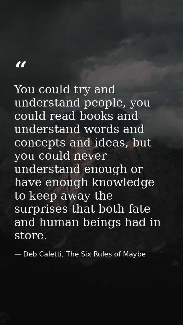 You could try and understand people, you could read books and understand words and concepts and ideas, but you could nev — Deb Caletti, The Six Rules of Maybe