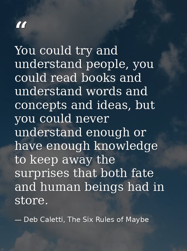 You could try and understand people, you could read books and understand words and concepts and ideas, but you could nev — Deb Caletti, The Six Rules of Maybe
