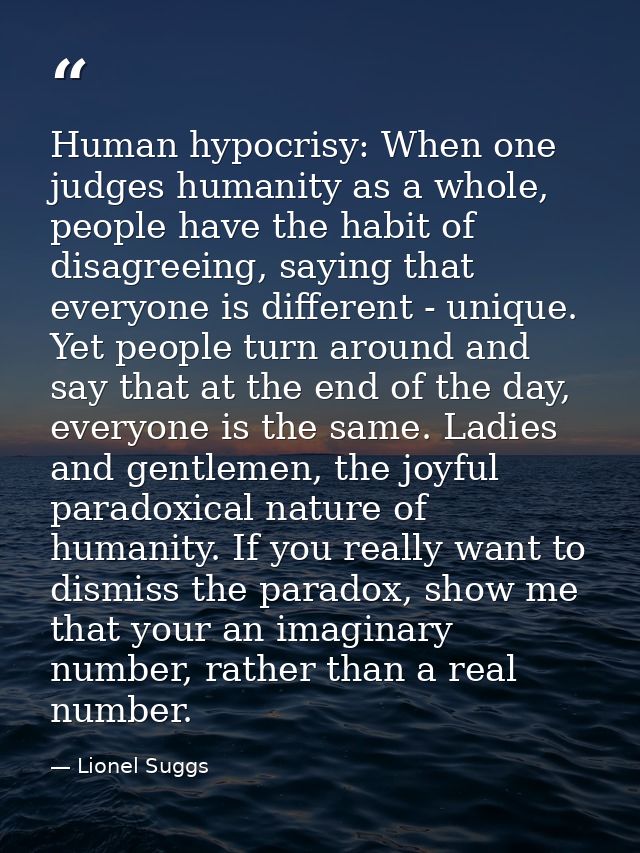 Human hypocrisy: When one judges humanity as a whole, people have the habit of disagreeing, saying that everyone is diff — Lionel Suggs