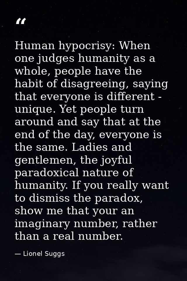 Human hypocrisy: When one judges humanity as a whole, people have the habit of disagreeing, saying that everyone is diff — Lionel Suggs