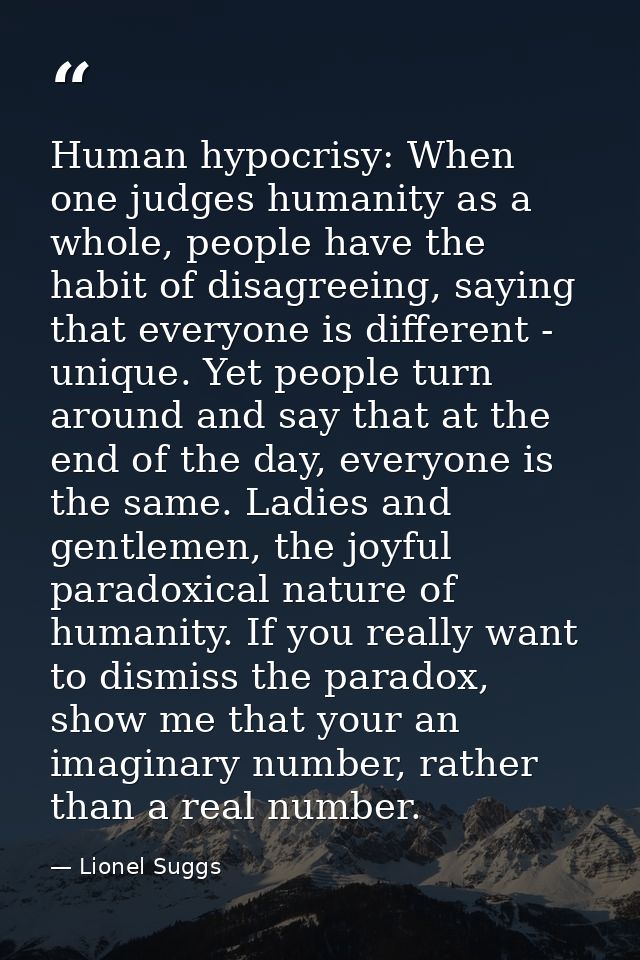 Human hypocrisy: When one judges humanity as a whole, people have the habit of disagreeing, saying that everyone is diff — Lionel Suggs