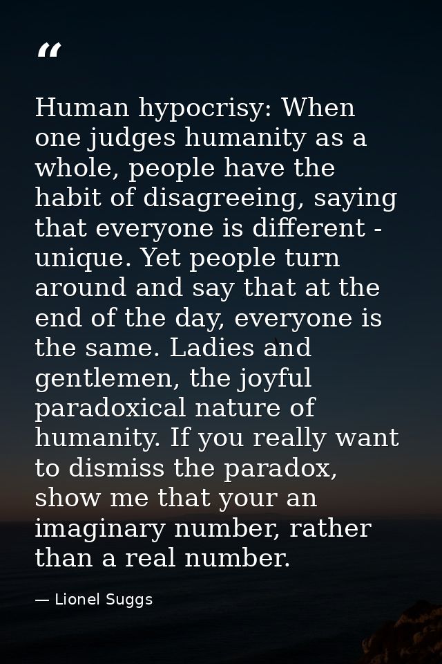 Human hypocrisy: When one judges humanity as a whole, people have the habit of disagreeing, saying that everyone is diff — Lionel Suggs