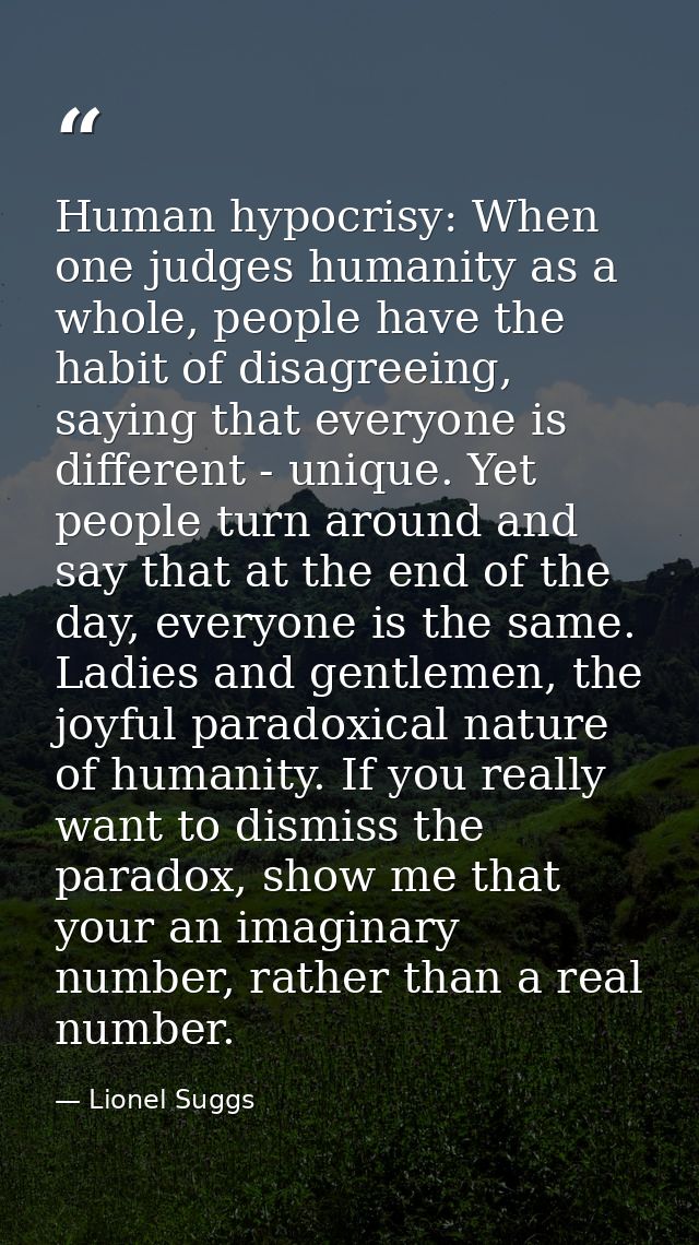 Human hypocrisy: When one judges humanity as a whole, people have the habit of disagreeing, saying that everyone is diff — Lionel Suggs