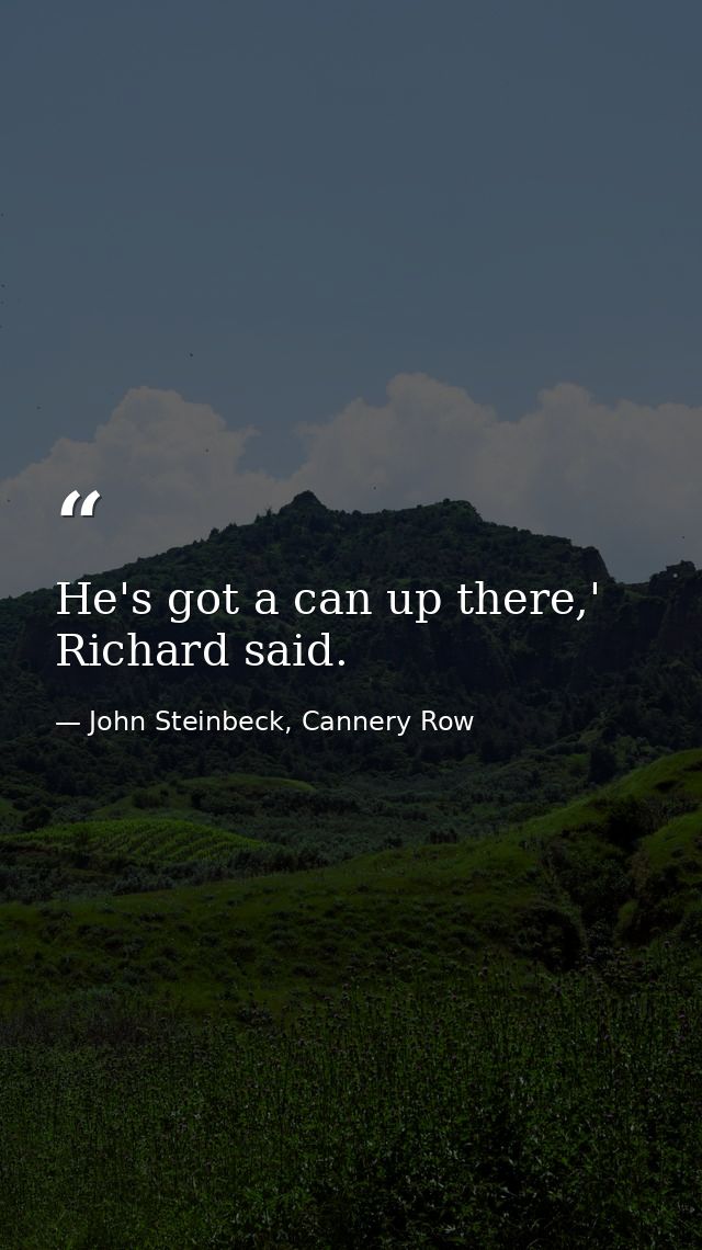 He's got a can up there,' Richard said. — John Steinbeck, Cannery Row